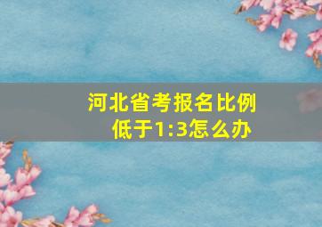 河北省考报名比例低于1:3怎么办