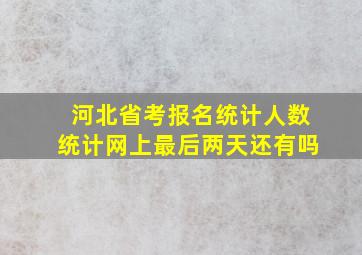 河北省考报名统计人数统计网上最后两天还有吗