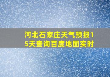 河北石家庄天气预报15天查询百度地图实时