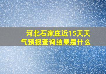 河北石家庄近15天天气预报查询结果是什么