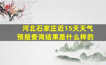 河北石家庄近15天天气预报查询结果是什么样的