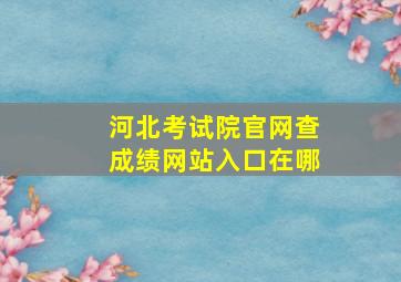 河北考试院官网查成绩网站入口在哪