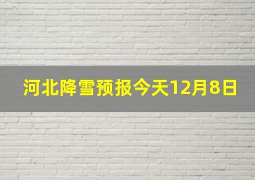 河北降雪预报今天12月8日