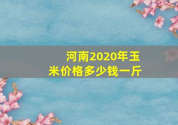 河南2020年玉米价格多少钱一斤