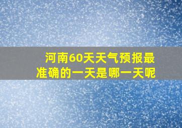 河南60天天气预报最准确的一天是哪一天呢