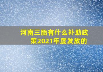 河南三胎有什么补助政策2021年度发放的