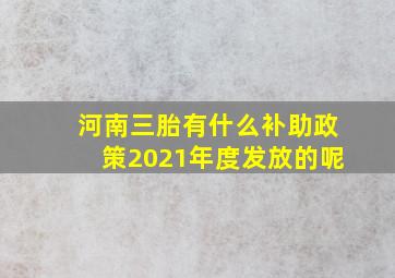 河南三胎有什么补助政策2021年度发放的呢