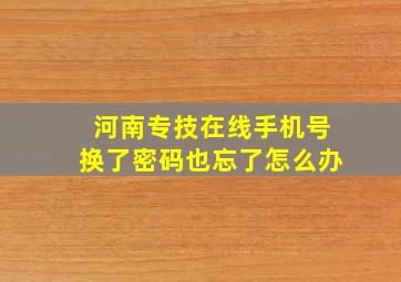 河南专技在线手机号换了密码也忘了怎么办