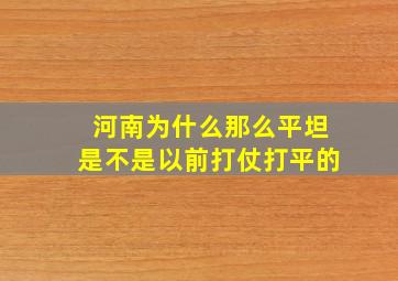 河南为什么那么平坦是不是以前打仗打平的