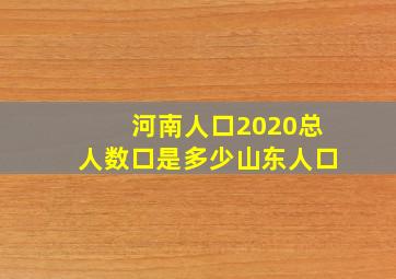 河南人口2020总人数口是多少山东人口