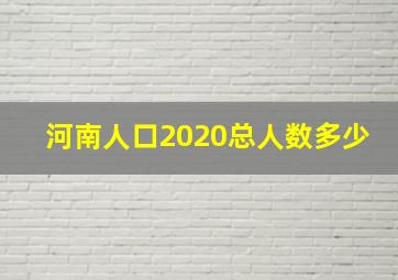 河南人口2020总人数多少