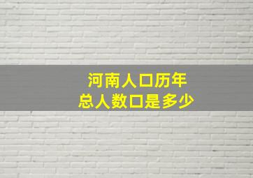 河南人口历年总人数口是多少