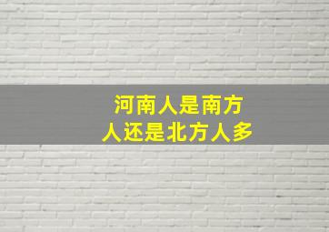 河南人是南方人还是北方人多