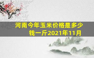 河南今年玉米价格是多少钱一斤2021年11月