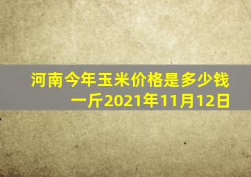 河南今年玉米价格是多少钱一斤2021年11月12日