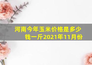 河南今年玉米价格是多少钱一斤2021年11月份