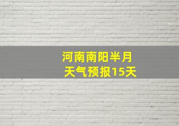 河南南阳半月天气预报15天