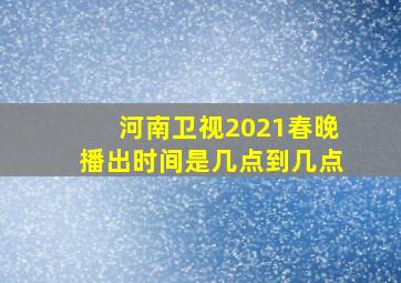 河南卫视2021春晚播出时间是几点到几点