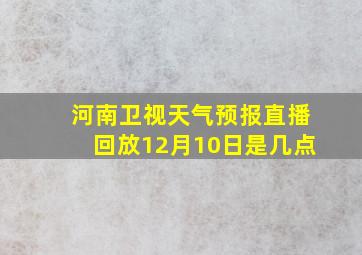 河南卫视天气预报直播回放12月10日是几点