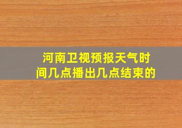 河南卫视预报天气时间几点播出几点结束的