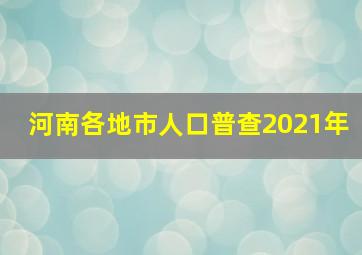 河南各地市人口普查2021年