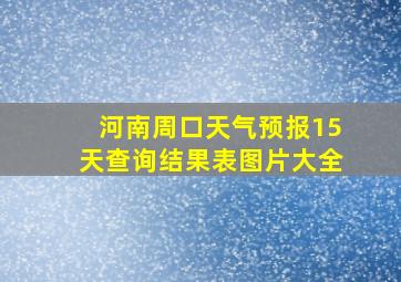 河南周口天气预报15天查询结果表图片大全