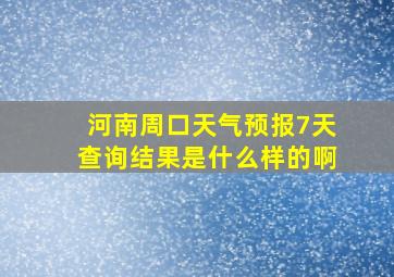 河南周口天气预报7天查询结果是什么样的啊