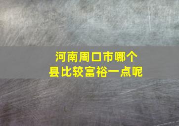 河南周口市哪个县比较富裕一点呢