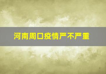 河南周口疫情严不严重