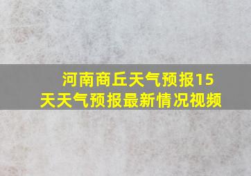 河南商丘天气预报15天天气预报最新情况视频