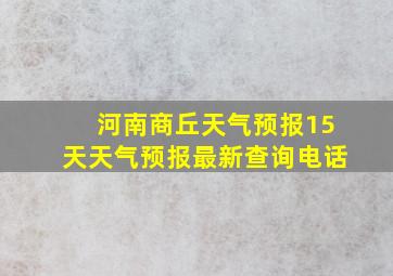 河南商丘天气预报15天天气预报最新查询电话