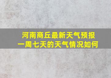 河南商丘最新天气预报一周七天的天气情况如何