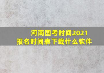 河南国考时间2021报名时间表下载什么软件