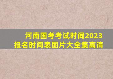 河南国考考试时间2023报名时间表图片大全集高清