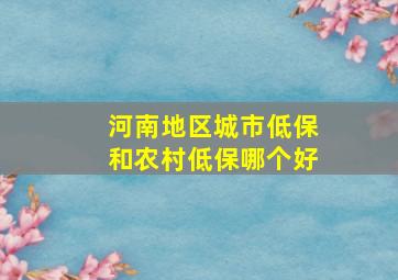 河南地区城市低保和农村低保哪个好