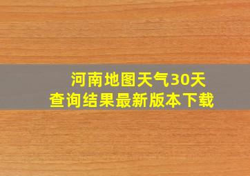 河南地图天气30天查询结果最新版本下载