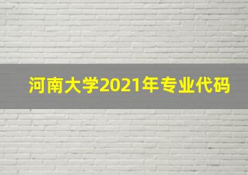 河南大学2021年专业代码