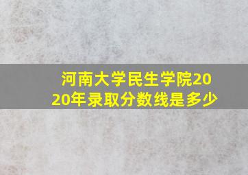 河南大学民生学院2020年录取分数线是多少