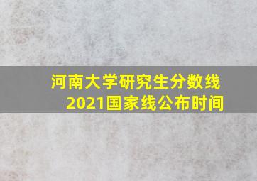 河南大学研究生分数线2021国家线公布时间