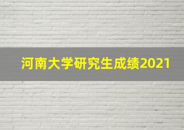 河南大学研究生成绩2021