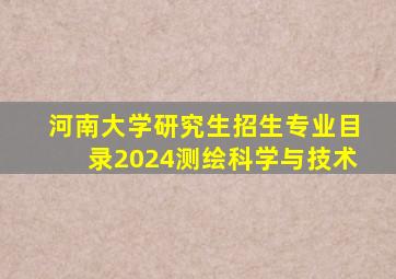 河南大学研究生招生专业目录2024测绘科学与技术