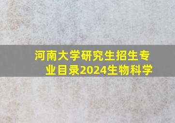 河南大学研究生招生专业目录2024生物科学