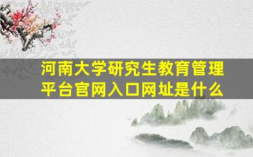 河南大学研究生教育管理平台官网入口网址是什么