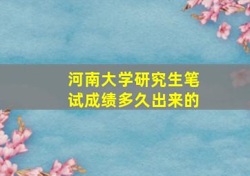 河南大学研究生笔试成绩多久出来的