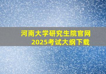 河南大学研究生院官网2025考试大纲下载