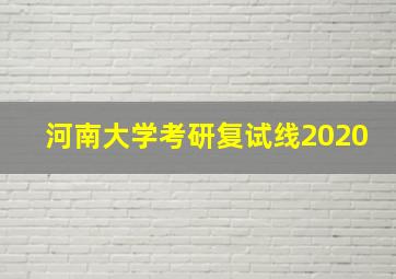 河南大学考研复试线2020