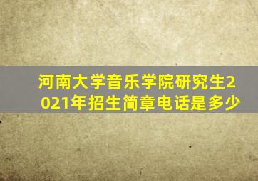 河南大学音乐学院研究生2021年招生简章电话是多少