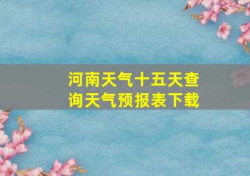 河南天气十五天查询天气预报表下载