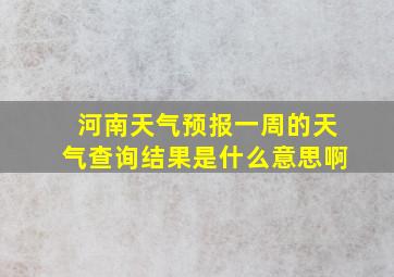 河南天气预报一周的天气查询结果是什么意思啊