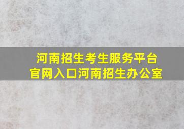 河南招生考生服务平台官网入口河南招生办公室